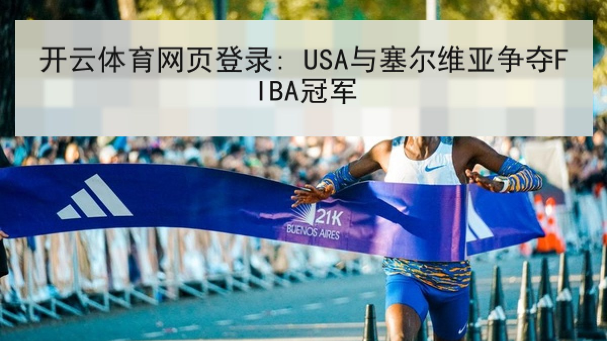 开云体育网页登录: USA与塞尔维亚争夺FIBA冠军 开云体育网页登录: USA与塞尔维亚争夺FIBA冠军