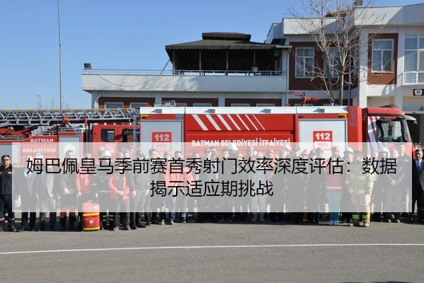姆巴佩皇马季前赛首秀射门效率深度评估：数据揭示适应期挑战