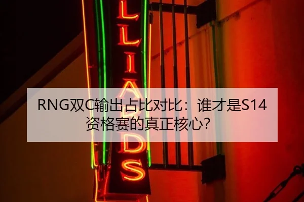 RNG双C输出占比对比：谁才是S14资格赛的真正核心？