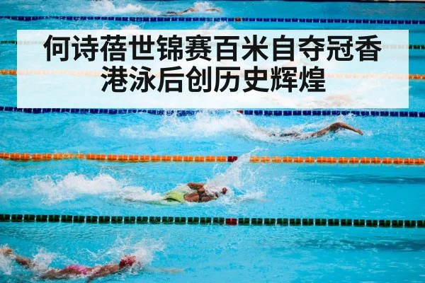 何诗蓓世锦赛百米自夺冠香港泳后创历史辉煌